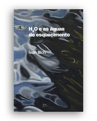 H2O e as águas do esquecimento (Ivan Illich. N-1 Edições) [ARC000000]